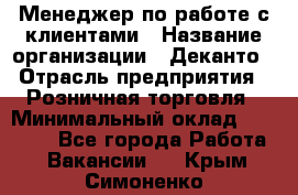 Менеджер по работе с клиентами › Название организации ­ Деканто › Отрасль предприятия ­ Розничная торговля › Минимальный оклад ­ 25 000 - Все города Работа » Вакансии   . Крым,Симоненко